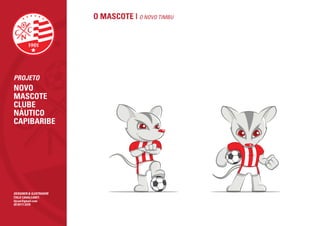 O MASCOTE | O NOVO TIMBU




PROJETO
NOVO
MASCOTE
CLUBE
NÁUTICO
CAPIBARIBE




DESIGNER & ILUSTRADOR
ÍTALO CAVALCANTI
itjcan@gmail.com
(81)9111.5370
 