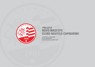 PROJETO
NOVO MASCOTE
CLUBE NÁUTICO CAPIBARIBE
DESIGNER & ILUSTRADOR
ÍTALO CAVALCANTI
itjcan@gmail.com | (81)9111.5370
 