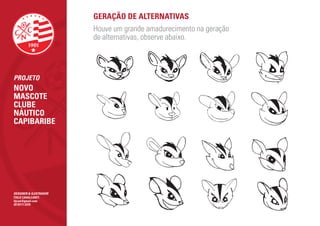 GERAÇÃO DE ALTERNATIVAS
                        Houve um grande amadurecimento na geração
                        de alternativas, observe abaixo.




PROJETO
NOVO
MASCOTE
CLUBE
NÁUTICO
CAPIBARIBE




DESIGNER & ILUSTRADOR
ÍTALO CAVALCANTI
itjcan@gmail.com
(81)9111.5370
 