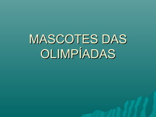 MASCOTES DAS
 OLIMPÍADAS
 
