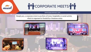 www.mascotevent.com
Simply put, a corporate event is any form of event, hospitality or social activity
which is organised or funded by a business entity.
 