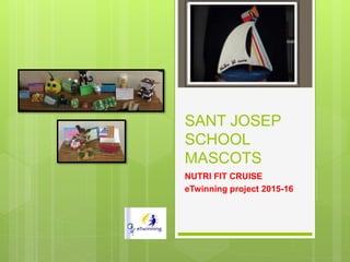 SANT JOSEP
SCHOOL
MASCOTS
NUTRI FIT CRUISE
eTwinning project 2015-16
 