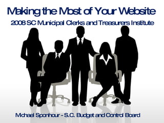 Making the Most of Your Website   2008 SC Municipal Clerks and Treasurers Institute Michael Sponhour - S.C. Budget and Control Board 
