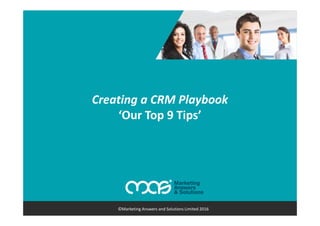 Creating a CRM Playbook
‘Our Top 9 Tips’
©Marketing Answers and Solutions Limited 2016
 