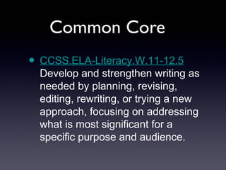 Common Core
• CCSS.ELA-Literacy.W.11-12.5
  Develop and strengthen writing as
  needed by planning, revising,
  editing, rewriting, or trying a new
  approach, focusing on addressing
  what is most significant for a
  specific purpose and audience.
 