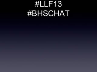#LLF13
#BHSCHAT
 