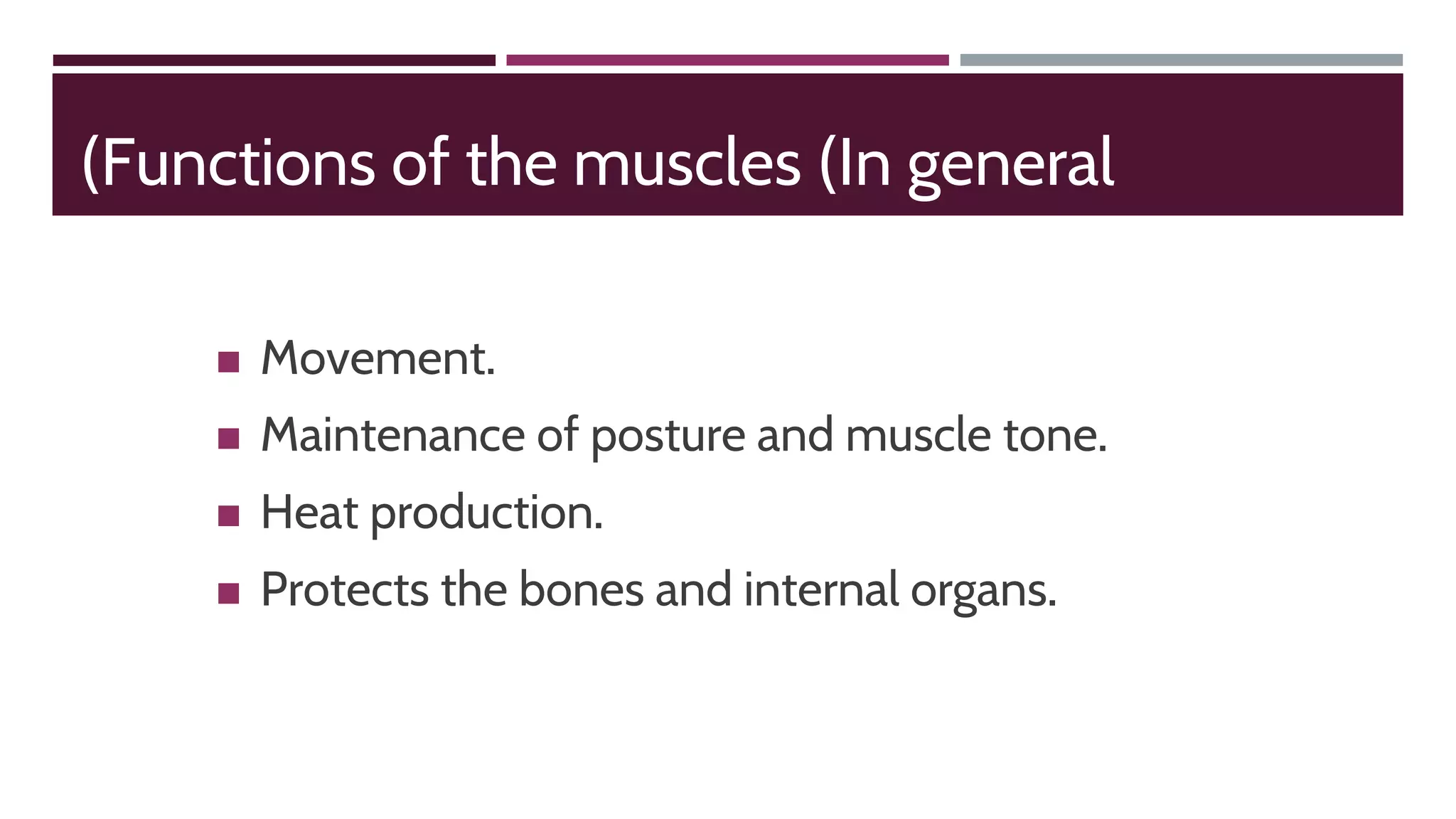 (Functions of the muscles (In general
◼ Movement.
◼ Maintenance of posture and muscle tone.
◼ Heat production.
◼ Protects the bones and internal organs.
 