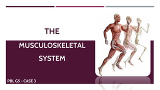 THE
MUSCULOSKELETAL
SYSTEM
PBL G5 - CASE 3
 