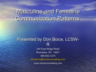 Masculine and Feminine Communication Patterns   Presented by Don Boice, LCSW-R 240 East Ridge Road Rochester, NY  14621 585 802-1273 [email_address] www.boicecounseling.com 