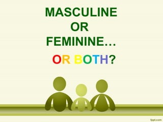 MASCULINE
OR
FEMININE…
OR BOTH?
 