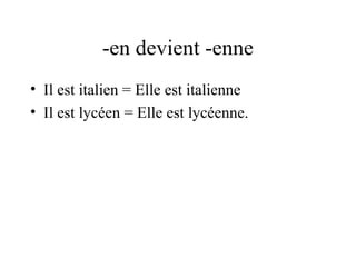 -en devient -enne
• Il est italien = Elle est italienne
• Il est lycéen = Elle est lycéenne.

 