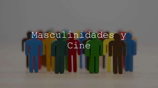 Masculinidades y
Cine
 