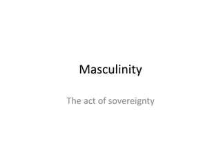 Masculinity

The act of sovereignty
 