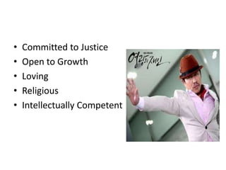 •   Committed to Justice
•   Open to Growth
•   Loving
•   Religious
•   Intellectually Competent
 