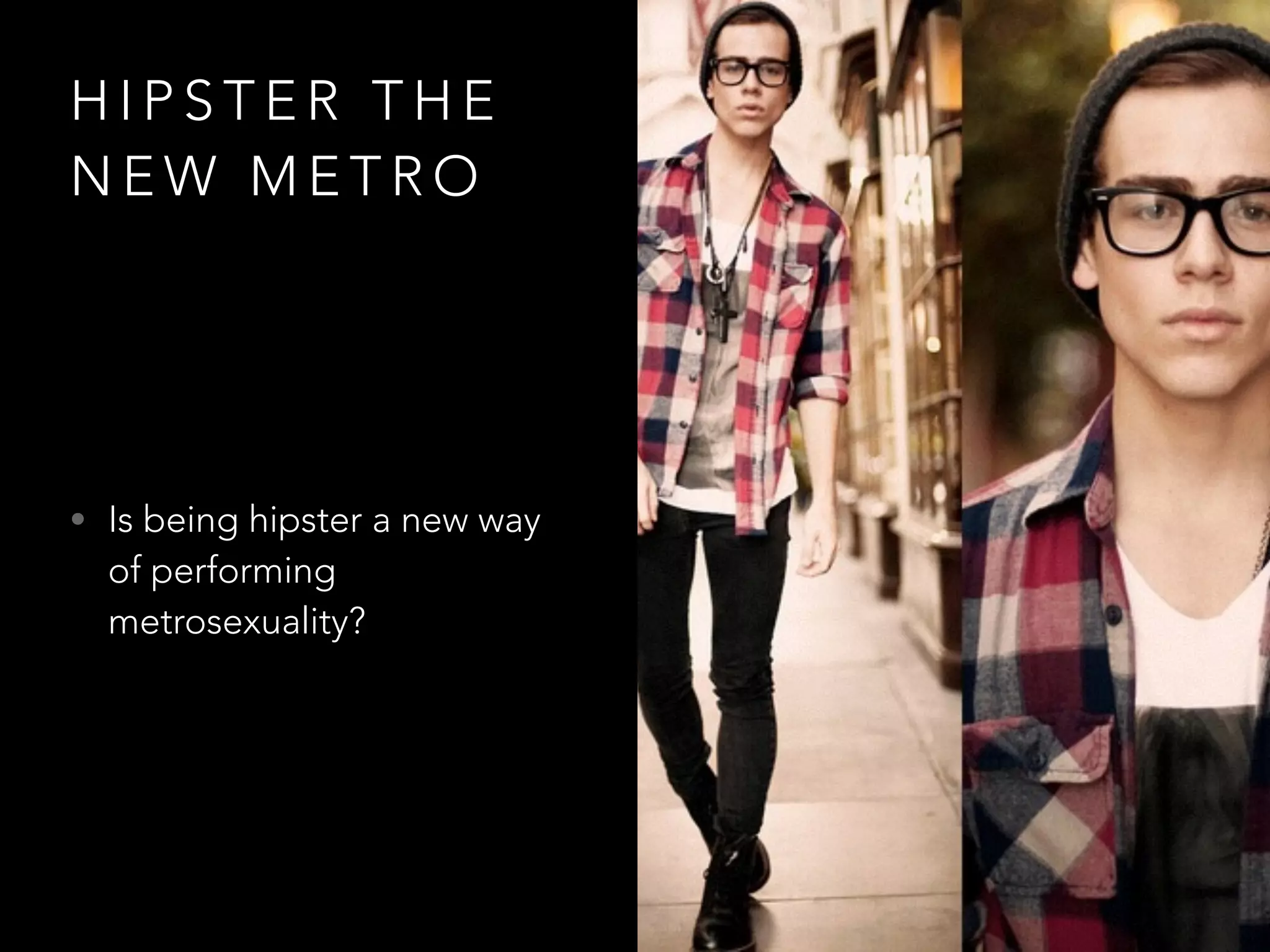 H I P S T E R T H E
N E W M E T R O
• Is being hipster a new way
of performing
metrosexuality?
 