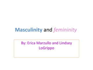 Masculinity  and  femininity   By: Erica Marzullo and Lindsey LoGrippo 