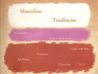 Masculino
Tendências
16.17
Caramelo
Açúcar queimado
Café com leite
Cenoura
Amêndoa
Chocolate
 