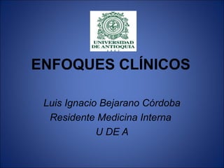 ENFOQUES CLÍNICOS
Luis Ignacio Bejarano Córdoba
Residente Medicina Interna
U DE A
 