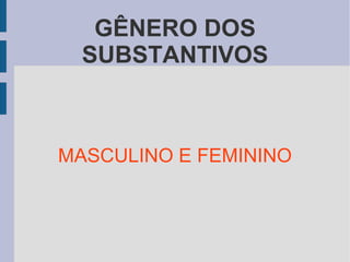 GÊNERO DOS
SUBSTANTIVOS
MASCULINO E FEMININO
 