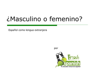 ¿Masculino o femenino? por Español como lengua extranjera Tu escuela virtual de español 
