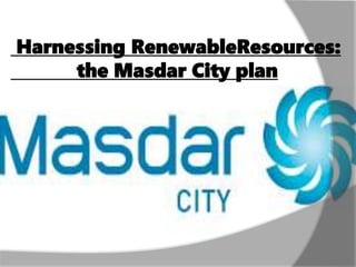 Harnessing RenewableResources:
the Masdar City plan
 