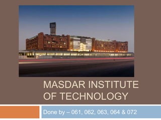 MASDAR INSTITUTE
OF TECHNOLOGY
Done by – 061, 062, 063, 064 & 072
 