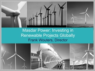 Masdar Power: Investing in
Renewable Projects Globally
Frank Wouters, Director
 