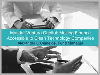 Masdar Venture Capital: Making Finance
Accessible to Clean Technology Companies
Alexander O’Cinneide, Fund Manager
 