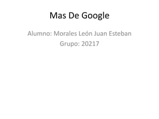 Mas De Google
Alumno: Morales León Juan Esteban
Grupo: 20217
 