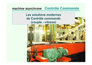 machine asynchrone Contrôle Commande
Les solutions modernes
de Contrôle commande
(couple - vitesse)
 