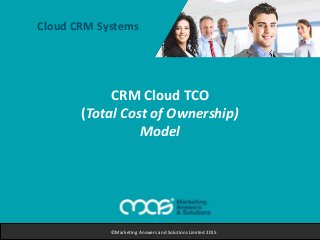 CRM Cloud TCO
(Total Cost of Ownership)
Model
©Marketing Answers and Solutions Limited 2015
Cloud CRM Systems
 