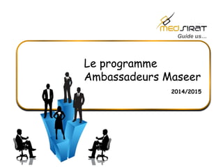 Guide us… 
Le programme 
Ambassadeurs Maseer 
2014/2015 
 