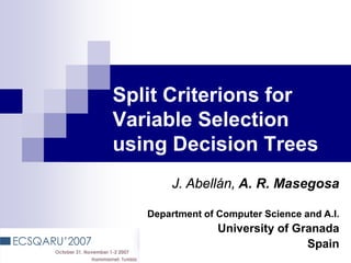 Split Criterions for
Variable Selection
using Decision Trees
J. Abellán, A. R. Masegosa
Department of Computer Science and A.I.
University of Granada
Spain
 