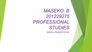 MASEKO. B
201229275
PROFESSIONAL
STUDIES
MOOCs PRESENTATION
 