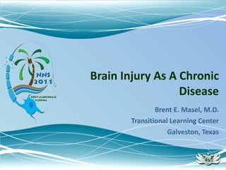 Brain Injury As A Chronic Disease Brent E. Masel, M.D. Transitional Learning Center Galveston, Texas 