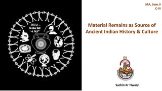 Sachin Kr Tiwary
MA, Sem.II
C-III
Material Remains as Source of
Ancient Indian History & Culture
 