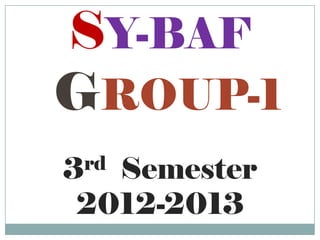 SY-BAF
GROUP-1
3  Semester
  rd

 2012-2013
 