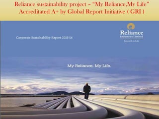 Reliance sustainability project – “My Reliance,My Life”
 Accreditated A+ by Global Report Initiative ( GRI )
 