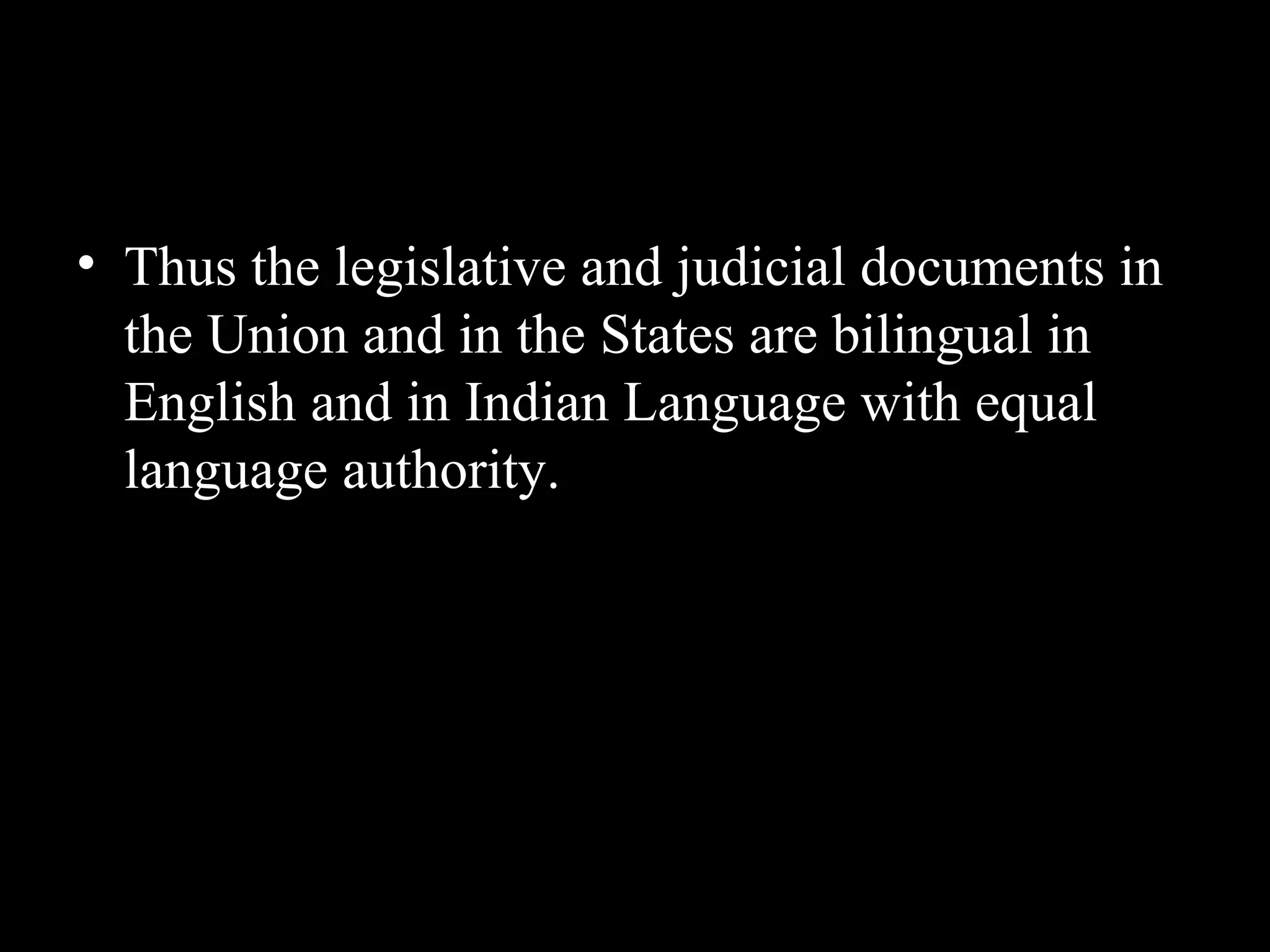 • Thus the legislative and judicial documents in
the Union and in the States are bilingual in
English and in Indian Language with equal
language authority.
 