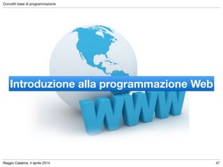 Reggio Calabria, 4 aprile 2014
Concetti base di programmazione
47
Introduzione alla programmazione Web
 