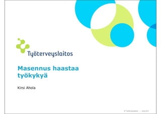 Masennus haastaa
työkykyä
Kirsi Ahola




                   © Työterveyslaitos – www.ttl.fi
 