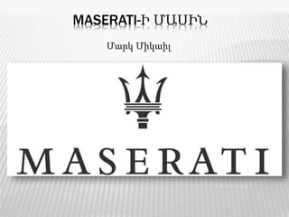 MASERATI-Ի ՄԱՍԻՆ
Մարկ Միկաիլ
 