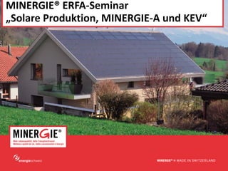 www.minergie.ch
MINERGIE® ERFA‐Seminar 
„Solare Produktion, MINERGIE‐A und KEV“
 