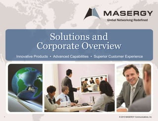 © 2010 MASERGY Communications, Inc1
Solutions and
Corporate Overview
Innovative Products • Advanced Capabilities • Superior Customer Experience
 