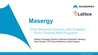 ©2018 Masergy. All rights reserved.
Masergy
Drive Revenue Success with Scalable,
Omni Channel ABM Programs
Malachi Threadgill, Director of Demand Generation, Masergy
Nipul Chokshi, VP Product Marketing, Lattice Engines
 