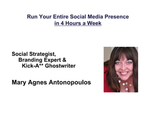 Run Your Entire Social Media Presence 
in 4 Hours a Week 
Social Strategist, 
Branding Expert & 
Kick-A** Ghostwriter 
Mary Agnes Antonopoulos 
 
