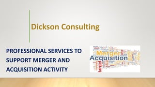 Dickson Consulting
PROFESSIONAL SERVICES TO
SUPPORT MERGER AND
ACQUISITION ACTIVITY
 