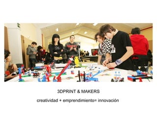 3DPRINT & MAKERS
creatividad + emprendimiento= innovación
 
