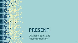 PRESENT
Available tools and
their distribution
10
 