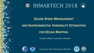 SOUND SPEED MANAGEMENT
AND ENVIRONMENTAL VARIABILITY ESTIMATION
FOR OCEAN MAPPING
GIUSEPPE MASETTI AND PAUL JOHNSON
OCTOBER 19, 2018 - WOODS HOLE, MA, USA
 